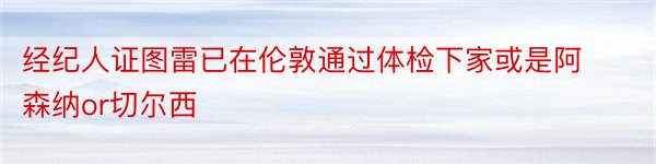 经纪人证图雷已在伦敦通过体检下家或是阿森纳or切尔西