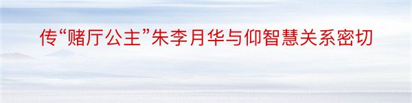 传“赌厅公主”朱李月华与仰智慧关系密切