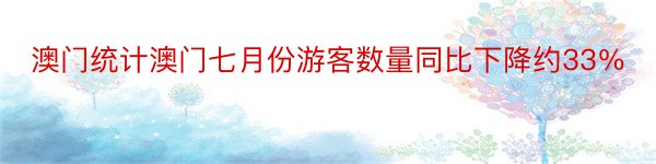 澳门统计澳门七月份游客数量同比下降约33％