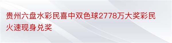 贵州六盘水彩民喜中双色球2778万大奖彩民火速现身兑奖