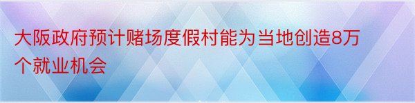 大阪政府预计赌场度假村能为当地创造8万个就业机会