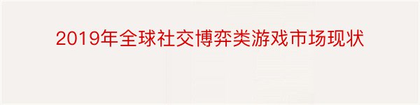 2019年全球社交博弈类游戏市场现状