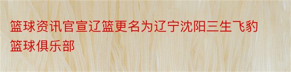 篮球资讯官宣辽篮更名为辽宁沈阳三生飞豹篮球俱乐部