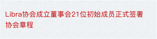 Libra协会成立董事会21位初始成员正式签署协会章程