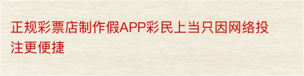 正规彩票店制作假APP彩民上当只因网络投注更便捷