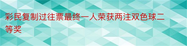 彩民复制过往票最终一人荣获两注双色球二等奖