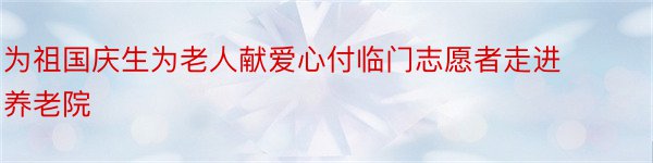 为祖国庆生为老人献爱心付临门志愿者走进养老院