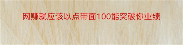 网赚就应该以点带面100能突破你业绩