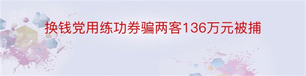 换钱党用练功券骗两客136万元被捕