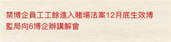 禁博企員工工餘進入賭場法案12月底生效博監局向6博企辦講解會