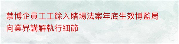 禁博企員工工餘入賭場法案年底生效博監局向業界講解執行細節