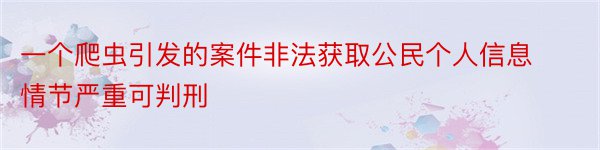 一个爬虫引发的案件非法获取公民个人信息情节严重可判刑