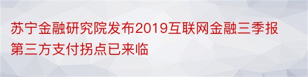 苏宁金融研究院发布2019互联网金融三季报第三方支付拐点已来临