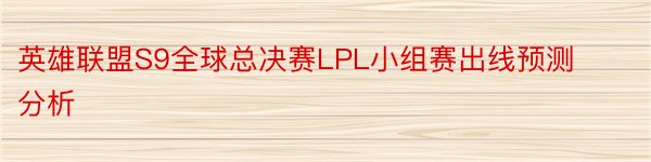 英雄联盟S9全球总决赛LPL小组赛出线预测分析