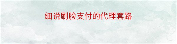 细说刷脸支付的代理套路