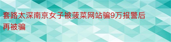 套路太深南京女子被菠菜网站骗9万报警后再被骗