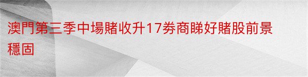 澳門第三季中場賭收升17劵商睇好賭股前景穩固