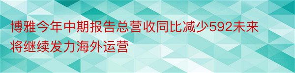 博雅今年中期报告总营收同比减少592未来将继续发力海外运营