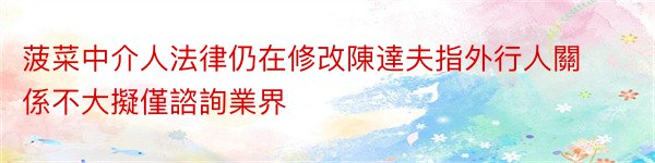 菠菜中介人法律仍在修改陳達夫指外行人關係不大擬僅諮詢業界