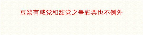 豆浆有咸党和甜党之争彩票也不例外