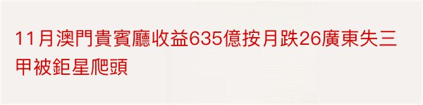 11月澳門貴賓廳收益635億按月跌26廣東失三甲被鉅星爬頭