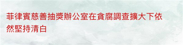 菲律賓慈善抽獎辦公室在貪腐調查擴大下依然堅持清白