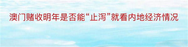 澳门赌收明年是否能“止泻”就看内地经济情况