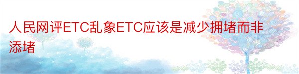 人民网评ETC乱象ETC应该是减少拥堵而非添堵