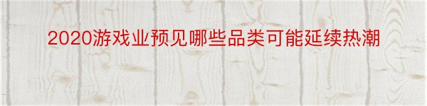 2020游戏业预见哪些品类可能延续热潮