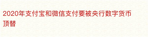 2020年支付宝和微信支付要被央行数字货币顶替