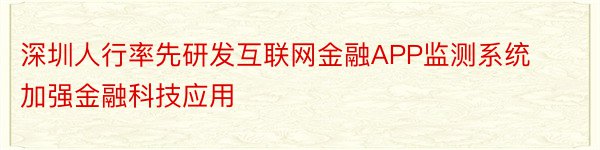 深圳人行率先研发互联网金融APP监测系统加强金融科技应用