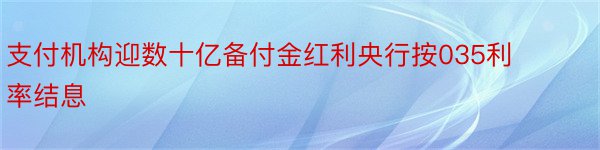 支付机构迎数十亿备付金红利央行按035利率结息