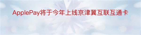 ApplePay将于今年上线京津冀互联互通卡