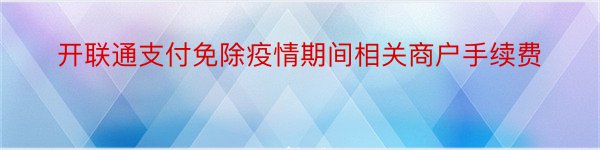 开联通支付免除疫情期间相关商户手续费