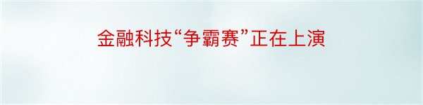 金融科技“争霸赛”正在上演