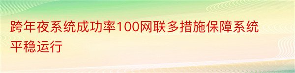 跨年夜系统成功率100网联多措施保障系统平稳运行