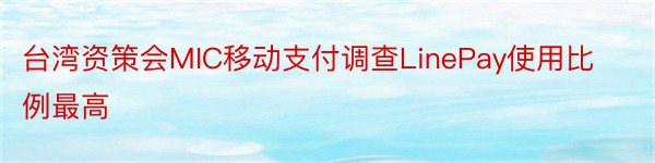 台湾资策会MIC移动支付调查LinePay使用比例最高