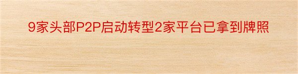 9家头部P2P启动转型2家平台已拿到牌照