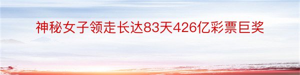 神秘女子领走长达83天426亿彩票巨奖