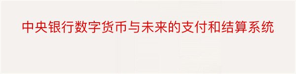 中央银行数字货币与未来的支付和结算系统