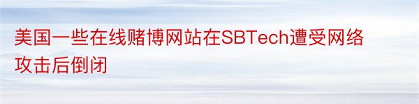 美国一些在线赌博网站在SBTech遭受网络攻击后倒闭