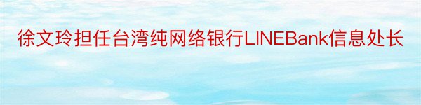 徐文玲担任台湾纯网络银行LINEBank信息处长