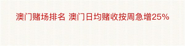 澳门赌场排名 澳门日均赌收按周急增25%