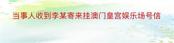 当事人收到李某寄来挂澳门皇宫娱乐场号信