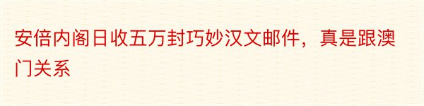 安倍内阁日收五万封巧妙汉文邮件，真是跟澳门关系