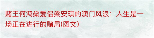 赌王何鸿燊爱侣梁安琪的澳门风浪：人生是一场正在进行的赌局(图文)