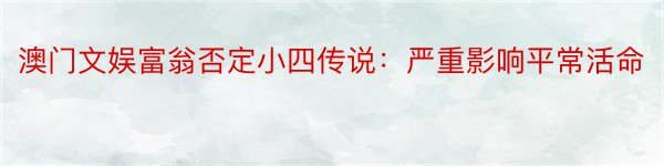 澳门文娱富翁否定小四传说：严重影响平常活命