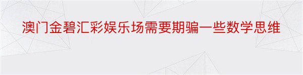 澳门金碧汇彩娱乐场需要期骗一些数学思维