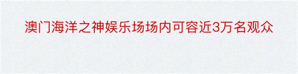 澳门海洋之神娱乐场场内可容近3万名观众