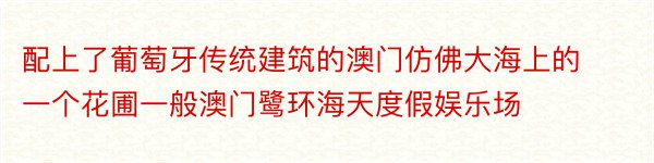 配上了葡萄牙传统建筑的澳门仿佛大海上的一个花圃一般澳门鹭环海天度假娱乐场